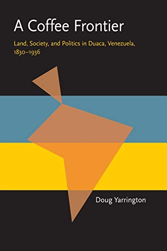 A Coffee Frontier: Land, Society, and Politics in Duaca, Venezuela, 1830â€“1936 (Pitt Latin American Series)