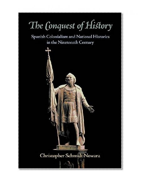The Conquest of History: Spanish Colonialism and National Histories in the Nineteenth Century (Pitt Latin American Studies)