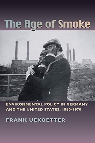 The Age of Smoke: Environmental Policy in Germany and the United States, 1880-1970 (Pittsburgh Hist Urban Environ)