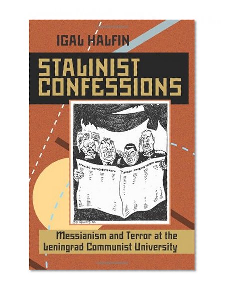 Stalinist Confessions: Messianism and Terror at the Leningrad Communist University (Pitt Russian East European)