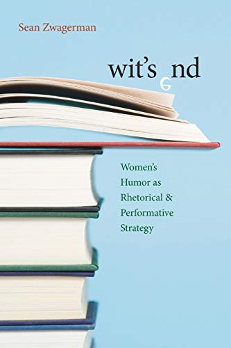 Wit's End: Womenâ€™s Humor as Rhetorical and Performative Strategy (Composition, Literacy, and Culture)