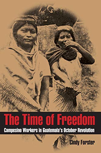 The Time of Freedom: Campesino Workers in Guatemalaâ€™s October Revolution (Pitt Latin American (Paperback))