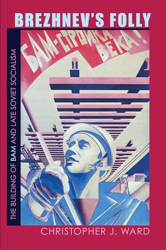 Brezhnev's Folly: The Building of BAM and Late Soviet Socialism (Russian and East European Studies)