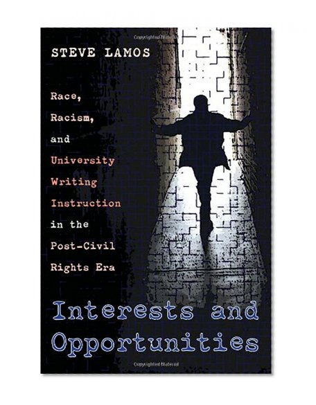 Interests and Opportunities: Race, Racism, and University Writing Instruction in the Postâ€“Civil Rights Era (Pitt Comp Literacy Culture)
