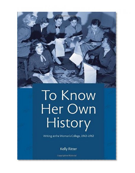 To Know Her Own History: Writing at the Woman’s College, 1943–1963 (Pitt Comp Literacy Culture)