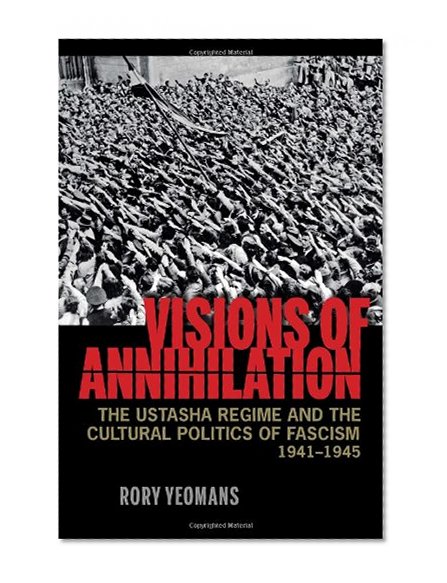 Visions of Annihilation: The Ustasha Regime and the Cultural Politics of Fascism, 1941–1945 (Pitt Russian East European)