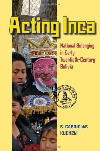 Acting Inca: National Belonging in Early Twentieth-Century Bolivia (Pitt Latin American Studies)