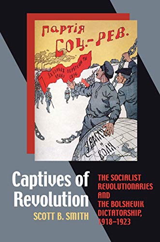 Captives of Revolution: The Socialist Revolutionaries and the Bolshevik Dictatorship, 1918â€“1923 (Russian and East European Studies)