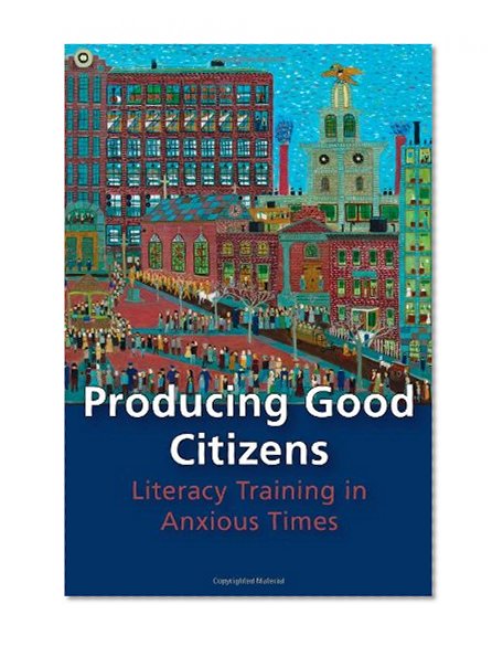 Producing Good Citizens: Literacy Training in Anxious Times (Pitt Comp Literacy Culture)