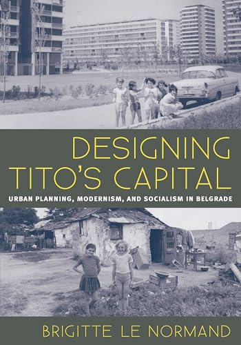 Designing Tito's Capital: Urban Planning, Modernism, and Socialism in Belgrade (Culture Politics & the Built Environment, 13)
