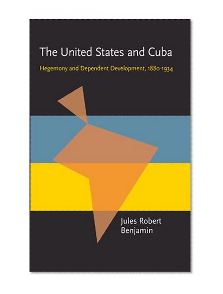 The United States and Cuba: Hegemony and Dependent Development, 1880-1934 (Pitt Latin American Studies)