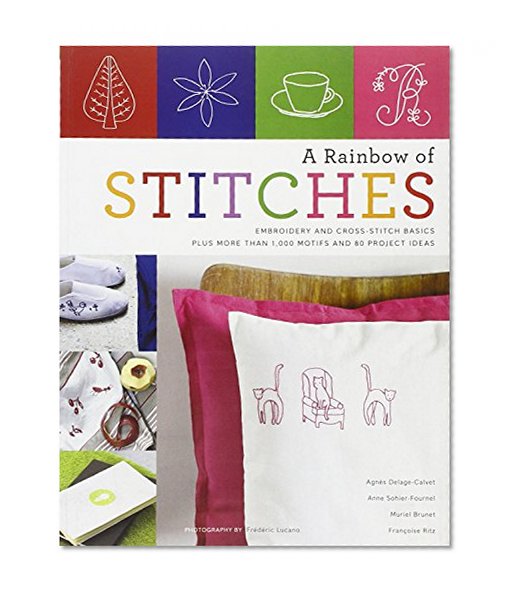 A Rainbow of Stitches: Embroidery and Cross-Stitch Basics Plus More Than 1,000 Motifs and 80 Project Ideas