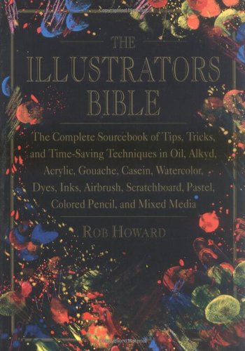 The Illustrator's Bible: The Complete Sourcebook of Tips, Tricks and Time-Saving Techniques in Oil, Alkyd, Acrylic, Gouache, Casein, Watercolor, Dyes, ... Pastel, Colored Pencil and Mixed Media