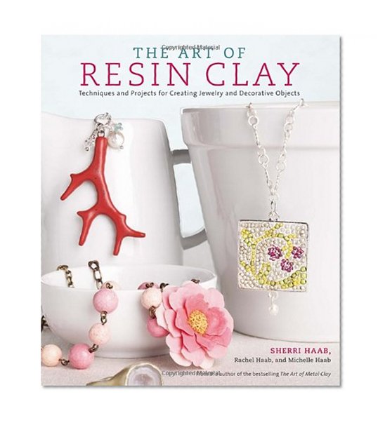 The Art of Resin Clay: Techniques and Projects for Creating Jewelry and Decorative Objects