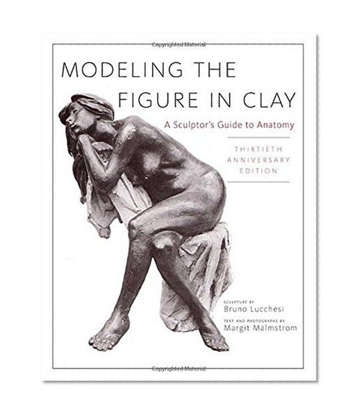 Modeling the Figure in Clay, 30th Anniversary Edition: A Sculptor's Guide to Anatomy