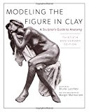 Modeling the Figure in Clay, 30th Anniversary Edition: A Sculptor's Guide to Anatomy