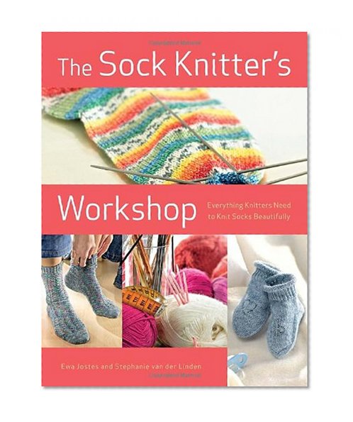 The Sock Knitter's Workshop: Everything Knitters Need to Knit Socks Beautifully