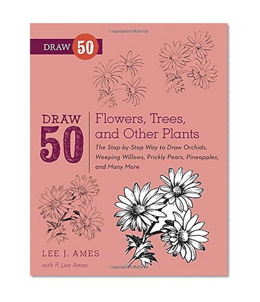 Book Cover Draw 50 Flowers, Trees, and Other Plants: The Step-by-Step Way to Draw Orchids, Weeping Willows, Prickly Pears, Pineapples, and Many More...