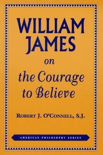 William James on the Courage to Believe (American Philosophy Series)