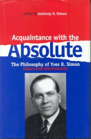 Acquaintance With the Absolute: The Philosophical Achievement of Yves R. Simon