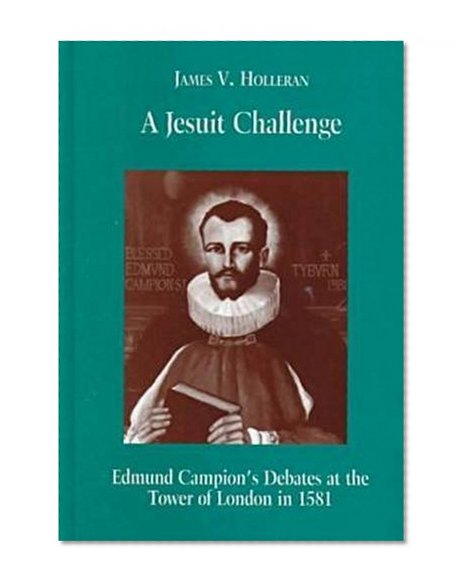 A Jesuit Challenge: Edmond Campion's Debates at the Tower of London in 1581