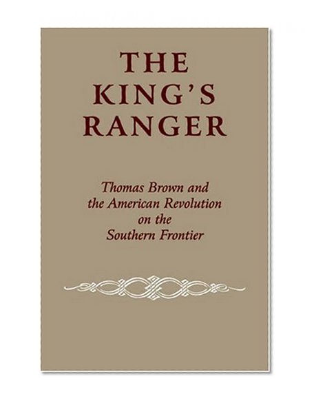 The King's Ranger: Thomas Brown and the American Revolution on the Southern Frontier