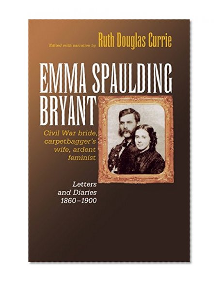 Emma Spaulding Bryant: Civil War Bride, Carpetbagger's Wife, Ardent Feminist: Letters 1860-1900 (Reconstructing America)