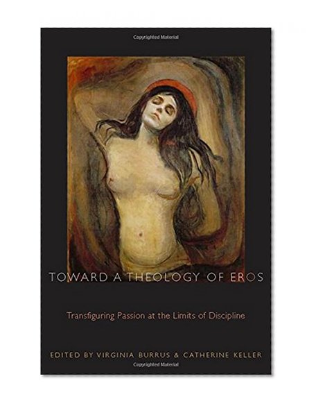 Toward a Theology of Eros: Transfiguring Passion at the Limits of Discipline (Transdisciplinary Theological Colloquia)