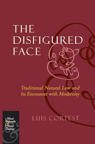 The Disfigured Face: Traditional Natural Law and Its Encounter with Modernity (Moral Philosophy and Moral Theology)