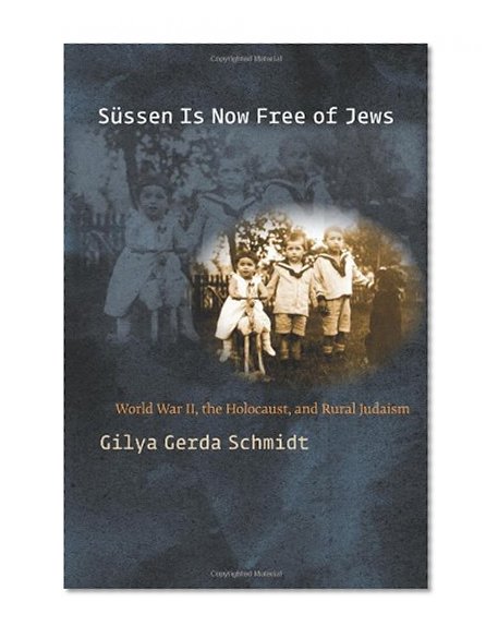 Sussen Is Now Free of Jews: World War II, The Holocaust, and Rural Judaism (World War II: The Global, Human, and Ethical Dimension (FUP))
