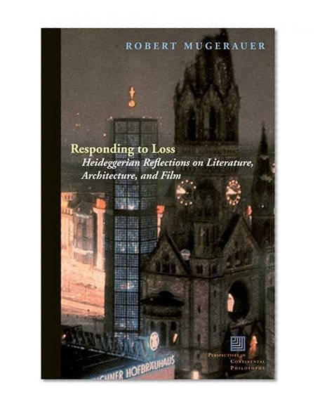 Responding to Loss: Heideggerian Reflections on Literature, Architecture, and Film (Perspectives in Continental Philosophy (Hardcover Unnumbered))