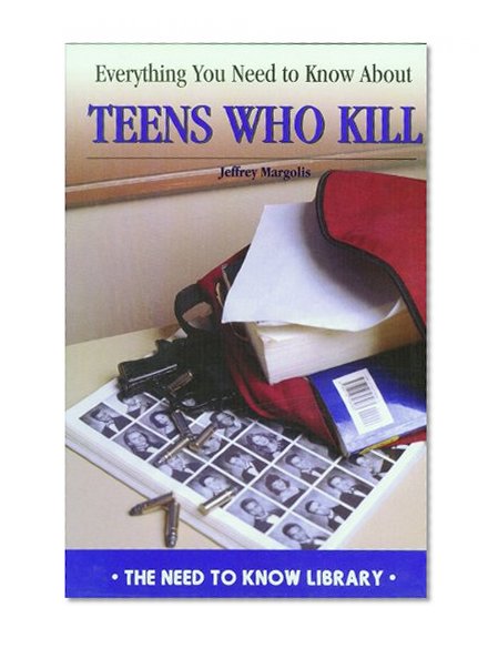 Everything You Need to Know About Teens Who Kill (Need to Know Library)
