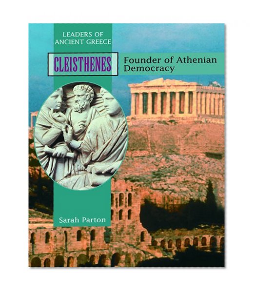 Cleisthenes: Founder of Athenian Democracy (Leaders of Ancient Greece)