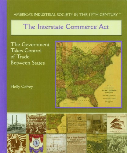 The Interstate Commerce Act: The Government Takes Control of Trade Between the States (America's Industrial Society in the Nineteenth Century)