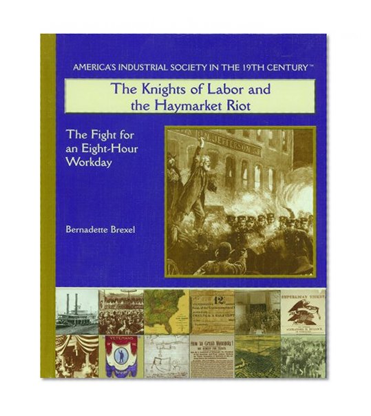 The Knights of Labor and the Haymarket Riot: The Fight for an Eight-hour Workday (America's Industrial Society in the Nineteenth Century)