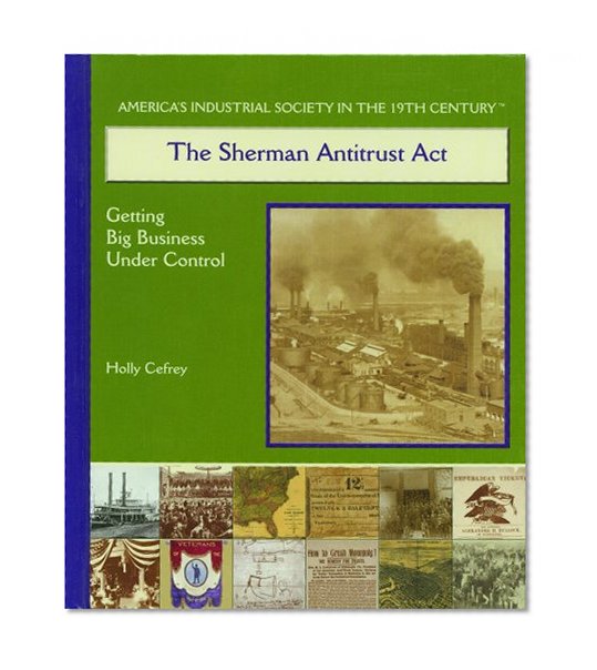 The Sherman Antitrust Act: Getting Big Business Under Control (America's Industrial Society in the Nineteenth Century)