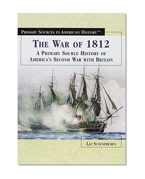 The War of 1812: A Primary Source History of America's Second War With Britain (Primary Sources in American History)