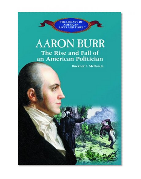Aaron Burr: The Rise and Fall of an American Politician (Library of American Lives and Times)