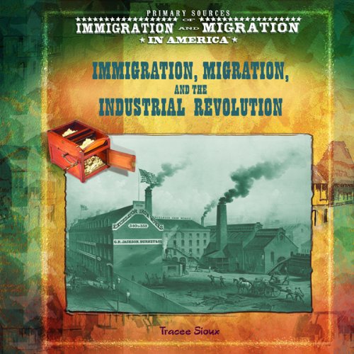 Immigration, Migration, and the Industrial Revolution (Primary Sources of Immigration and Migration in America)