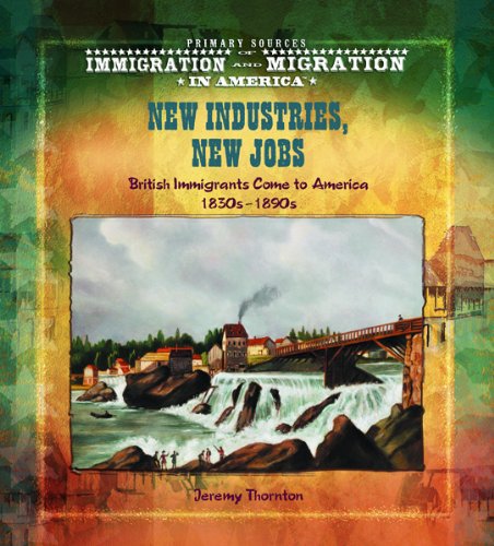 New Industries, New Jobs: British Immigrants Come to America (1830s-1890s) (Primary Sources of Immigration and Migration in America)