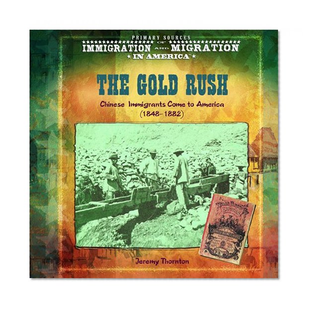 The Gold Rush: Chinese Immigrants Come to America (1848-1882 (Primary Sources of Immigration and Migration in America)