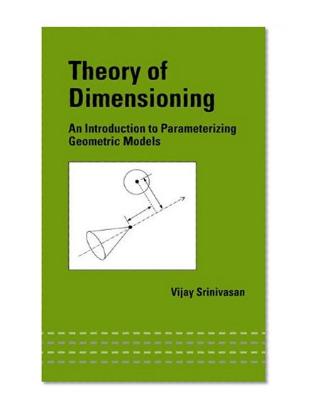 Theory of Dimensioning: An Introduction to Parameterizing Geometric Models (Mechanical Engineering)