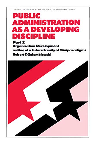 Public Administration as a Developing Discipline: Part 2: Organization Development as One of a Future Family of Miniparadigms (Political Science & Public Administration)