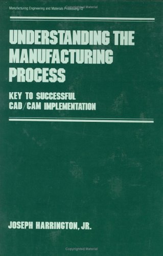 Understanding the Manufacturing Process: Key to Successful Cad/cam Implementation (Manufacturing Engineering and Materials Processing)