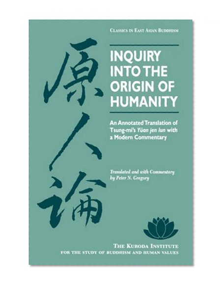 Inquiry Into the Origin of Humanity: An Annotated Translation of Tsung-Mi's Yuan Jen Lun with a Modern Commentary (Classics in East Asian Buddhism)