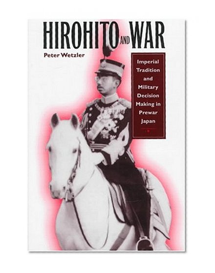 Hirohito and War: Imperial Tradition and Military Decision Making in Pre-War Japan