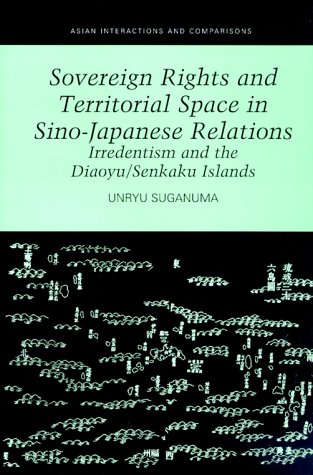 Sovereign Rights and Territorial Space in Sino-Japanese Relations: Irredentism and the Diaoyu/Senkaku Islands (Asian Interactions and Comparisons)