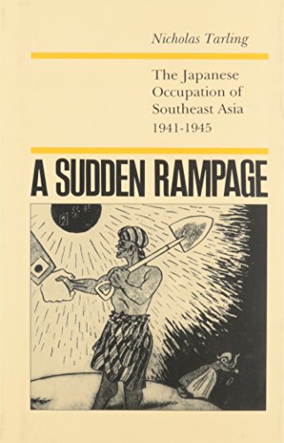 A Sudden Rampage: The Japanese Occupation of Southeast Asia, 1941-1945