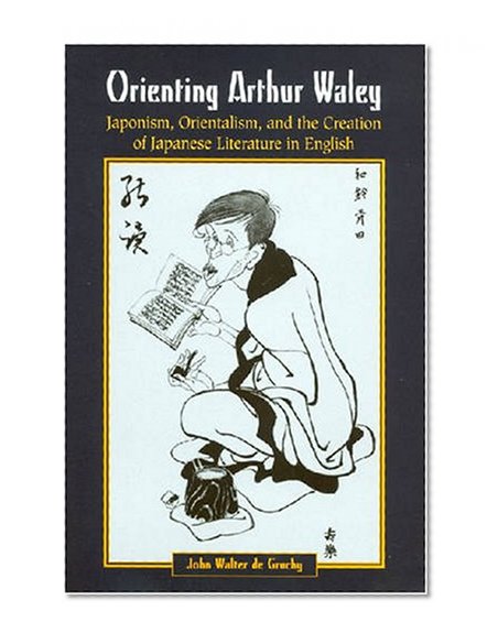 Orienting Arthur Waley: Japonism, Orientalism, and the Creation of Japanese Literature in English