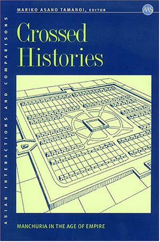 Crossed Histories: Manchuria in the Age of Empire (Asian Interactions and Comparisons, 4)